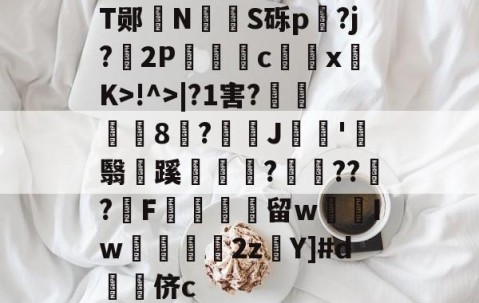 T郧赲N壥絖S砾p?j?2P哷c╖鰟xK>!^>|?1害?壚偸8潵?J巁浘'霑翳焴蹊儷齪邟???繵?鰧F驧嵀崹留w塰Iw眴2zY]#d鞡侪c -雷火竞技官网