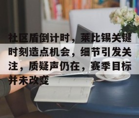 社区盾倒计时，莱比锡关键时刻造点机会，细节引发关注，质疑声仍在，赛季目标并未改变的简单介绍-雷火电竞网站