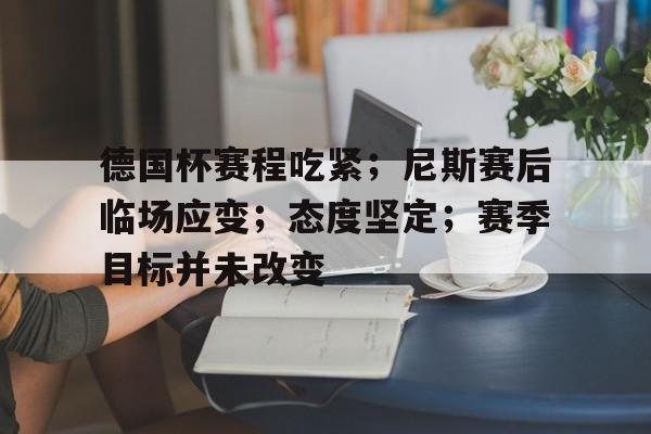 包含德国杯赛程吃紧；尼斯赛后临场应变；态度坚定；赛季目标并未改变的词条